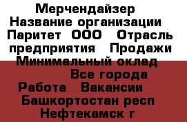 Мерчендайзер › Название организации ­ Паритет, ООО › Отрасль предприятия ­ Продажи › Минимальный оклад ­ 21 000 - Все города Работа » Вакансии   . Башкортостан респ.,Нефтекамск г.